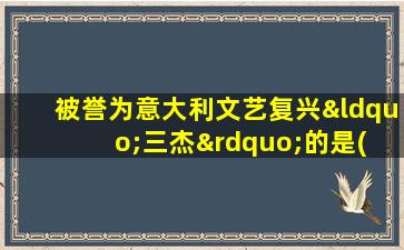 被誉为意大利文艺复兴“三杰”的是( )